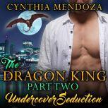 Dragon King Part Two, The: Undercover Seduction Paranormal Fantasy Dragon Shifter Action Romance, Cynthia Mendoza