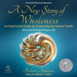 A New Story of Wholeness An Experiential Guide for Connecting the Human Family, Robert Atkinson