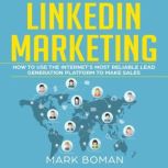 LinkedIn Marketing How to Use the Internet's Most Reliable Lead Generation Platform to Make Sales, Mark Boman