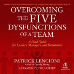 Overcoming the Five Dysfunctions of a Team A Field Guide for Leaders, Managers, and Facilitators, Patrick M. Lencioni