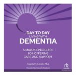 Day-to-Day Living With Dementia A Mayo Clinic Guide for Offering Care and Support, Angela M. Lunde, M.A.