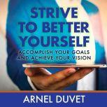 Strive to Better Yourself Accomplish Your Goals and Achieve Your Vision, Arnel Duvet