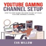 Youtube Gaming Channel Setup: Step to Step Guide on How to Set Up Your YouTube Gaming Channel, Eva Willow
