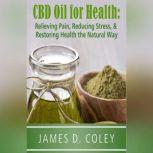 CBD Oil for Health Relieving Pain, Reducing Stress, and Restoring Health the Natural Way, James D. Coley