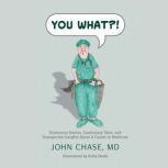 You What?! Humorous Stories, Cautionary Tales, and Unexpected Insights about a Career in Medicine, John Chase
