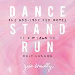 Dance, Stand, Run The God-Inspired Moves of a Woman on Holy Ground