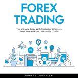 Forex Trading The Ultimate Guide With Strategies & Secrets To Become An Expert Successful Trader, Robert Connally