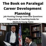 The Book on Paralegal Career Development Planning Job Hunting Change Interview Questions Preparation & Coaching Guide for Adults & Young Teens, Brian Mahoney