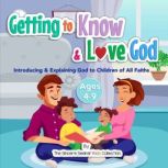 Getting to Know & Love God Introducing & Explaining God to Children of All Faiths
