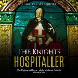 Knights Hospitaller, The: The History and Legacy of the Medieval Catholic Military Order, Charles River Editors