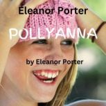 Eleanor Porter:  Pollyanna A happy, joyful little spirit can bring joy to an entire town.  And to you too!!, Eleanor Porter