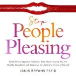 Stop People Pleasing Break Free of Approval Addiction, Stop Always Saying Yes, Set Healthy Boundaries and Rediscover the Authentic Version of Yourself, Janis Bryans Psy.D