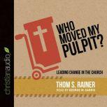 Who Moved My Pulpit? Leading Change in the Church, Thom S. Rainer