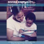 Divine Simplicity...From Day 1 and Beyond A Mother's Love & Guidance From Birth to Adult. Pure, Simple Teachings, for Easy Understanding!, Yasher Echad El