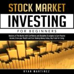 Stock Market Investing for Beginners Mastery of The Market with Confidence and Discipline Strategies to Earn Passive Income, Grow your Wealth and Start ... Today. Day Trade for Living.