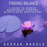 Finding Balance: A Guide to Stress Management Through Mindfulness Meditations, Deepak Bhosle