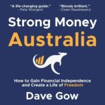 Strong Money Australia How to Gain Financial Independence and Create a Life of Freedom, Dave Gow