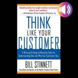 Think Like Your Customer: A Winning Strategy to Maximize Sales by Understanding and Influencing How and Why Your Customers Buy A Winning Strategy to Maximize Sales By Understanding and Influencing How and Why Your Customers Buy