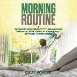 Morning Routine Skyrocket Your Productivity, Enhance Your Energy & Achieve Your Goals With A Fully Optimized Morning Ritual, Oscar Monfort