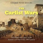 The Carlist Wars: The History and Legacy of the Spanish Civil Wars in the 19th Century, Charles River Editors