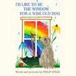 I'd Like to Be the Window for a Wise Old Dog, Philip C. Stead