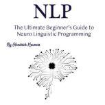 NLP The Ultimate Beginners Guide to Neuro Linguistic Programming, Hendrick Kramers