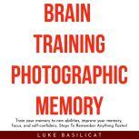 BRAIN TRAINING PHOTOGRAFIC MEMORY: Train your memory to new abilities, improve your memory, focus, and self-confidenc, Steps To Remember Anything Faster!