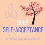 Deep Self-Acceptance Meditation - Embrace your imperfections unite your soul fragments, Let go of others judgements, Raise self-worth, keys to self-care, Self-love, master inner peace forgiveness, Think and Bloom