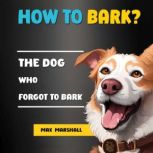 How to Bark?: The Dog Who Forgot to Bark, Max Marshall