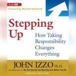 Stepping Up How Taking Responsibility Changes Everything, John Izzo PhD