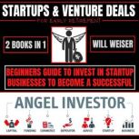 Startups & Venture Deals For Early Retirement 2 Books In 1 Beginners Guide To Invest In Startup Businesses To Become A Successful Angel Investor, Will Weiser