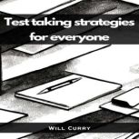 TEST TAKING STRATEGIES FOR EVERYONE A Comprehensive Guide to Mastering Test Taking (2023 Beginner Crash Course), Will Curry