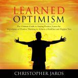 Learned Optimism: The Ultimate Guide to Staying Positive, Learn the Importance of Positive Thinking to Achieve a Healthier and Happier You, Christopher Jaros