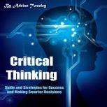 Critical Thinking Skills and Strategies for Success and Making Smarter Decisions, Adrian Tweeley