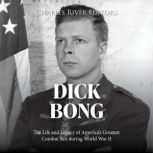 Dick Bong: The Life and Legacy of America's Greatest Combat Ace during World War II, Charles River Editors