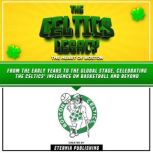 The Celtics Legacy: The Heart Of Boston From The Early Years To The Global Stage, Celebrating The Celtics' Influence On Basketball And Beyond, Eternia Publishing