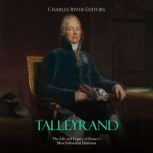 Talleyrand: The Life and Legacy of France's Most Influential Diplomat, Charles River Editors