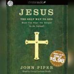 Jesus: the Only Way to God Must You Hear the Gospel to be Saved?, John Piper
