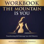 Workbook: The Mountain Is You by Brianna Wiest Transforming Self Sabotage into Self Mastery, Alice Moore