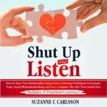 Shut Up and Listen How to Save Your Relationship Using Active Listening Techniques to Increase Trust, Avoid Misunderstandings and Live a Happier Life with Your Loved One, Suzanne C. Carlsson