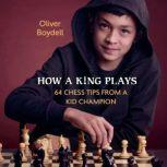 How a King Plays 64 Chess Tips from a Kid Champion