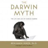 The Darwin Myth The Life and Lies of Charles Darwin, Benjamin Wiker, Ph.D.