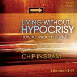 Living Without Hypocrisy How to Walk in the Light, Chip Ingram