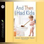 And Then I Had Kids Encouragement for Mothers of Young Children, Susan Alexander Yates