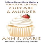 Vanilla Cream Cupcake & Murder (A Dana Sweet Cozy Mystery Book 4), Ann S. Marie