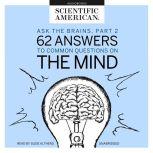 Ask the Brains, Part 2 62 Answers to Common Questions on the Mind, Scientific American