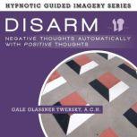 Disarm Negative Thoughts Automatically with Positive Thoughts The Hypnotic Guided Imagery Series, Gale Glassner Twersky, A.C.H.