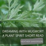 Dreaming with Mugwort A Plant Spirit Short Read, Heather Sanderson