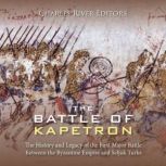 The Battle of Kapetron: The History and Legacy of the First Major Battle Between the Byzantine Empire and Seljuk Turks, Charles River Editors