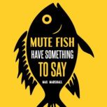 Mute Fish Have Something to Say, Max Marshall